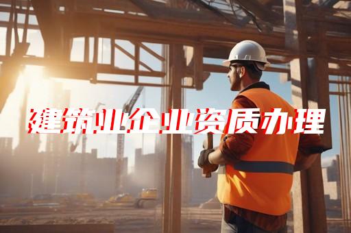 帮建筑公司代办理建筑资质